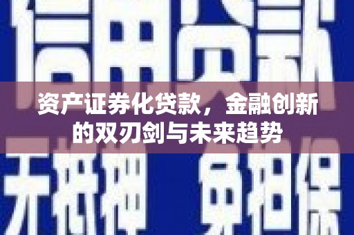 黄骅资产证券化贷款，金融创新的双刃剑与未来趋势