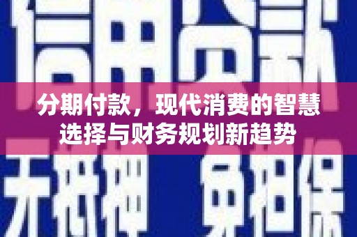黄骅分期付款，现代消费的智慧选择与财务规划新趋势