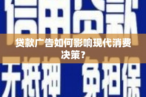 黄骅贷款广告如何影响现代消费决策？