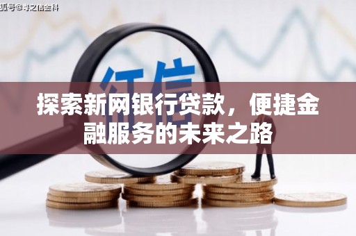 黄骅探索新网银行贷款，便捷金融服务的未来之路