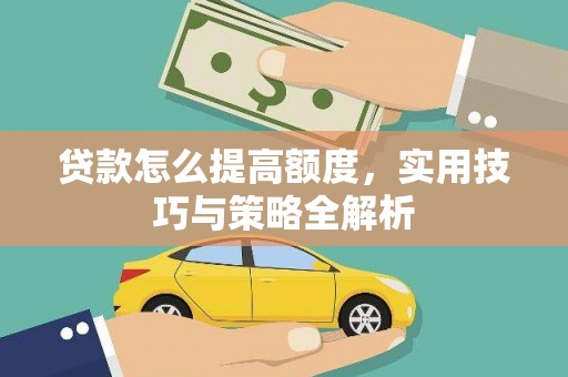 黄骅贷款怎么提高额度，实用技巧与策略全解析