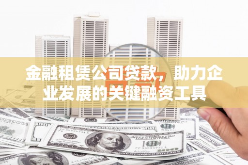 黄骅金融租赁公司贷款，助力企业发展的关键融资工具