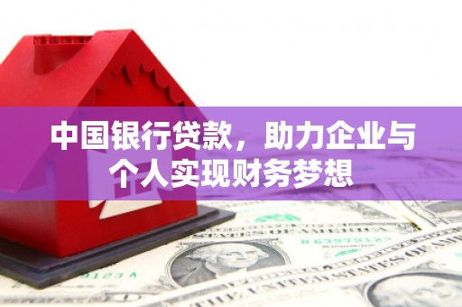 黄骅中国银行贷款，助力企业与个人实现财务梦想
