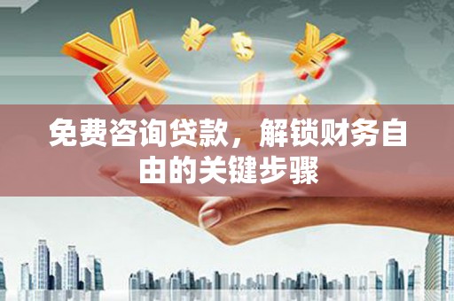 黄骅免费咨询贷款，解锁财务自由的关键步骤