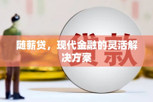 黄骅随薪贷，现代金融的灵活解决方案