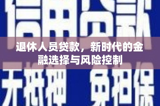 黄骅退休人员贷款，新时代的金融选择与风险控制
