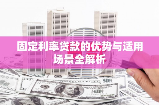 黄骅固定利率贷款的优势与适用场景全解析
