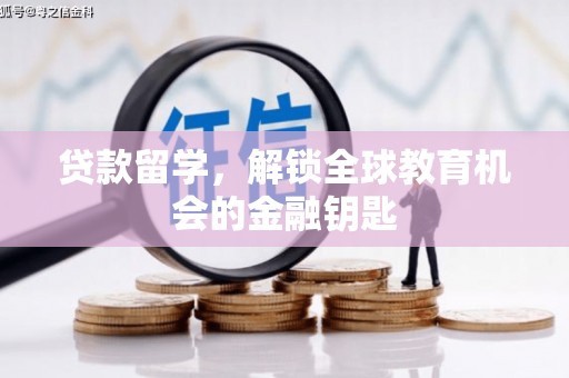 黄骅贷款留学，解锁全球教育机会的金融钥匙