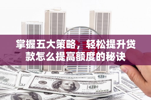 黄骅掌握五大策略，轻松提升贷款怎么提高额度的秘诀