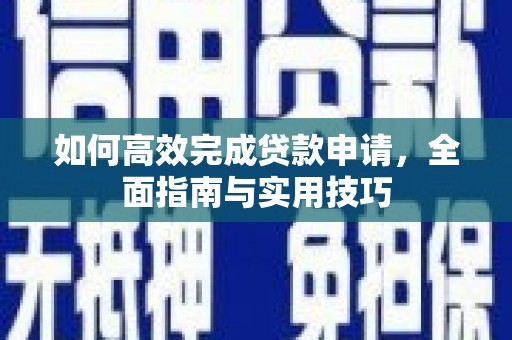 黄骅如何高效完成贷款申请，全面指南与实用技巧