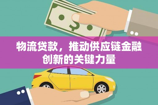 黄骅物流贷款，推动供应链金融创新的关键力量
