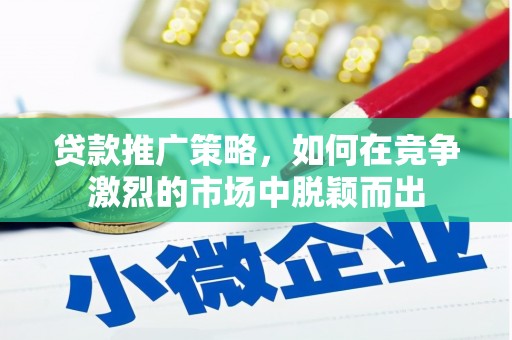 黄骅贷款推广策略，如何在竞争激烈的市场中脱颖而出