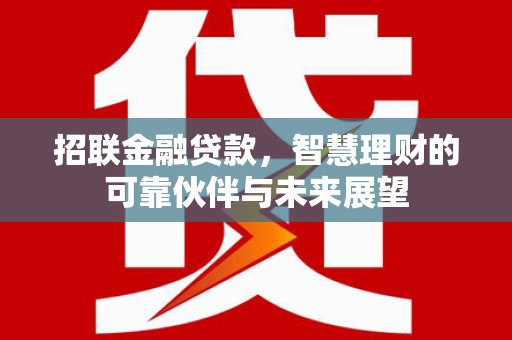黄骅招联金融贷款，智慧理财的可靠伙伴与未来展望