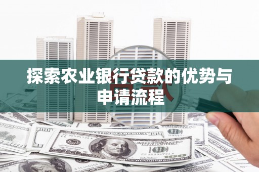 黄骅探索农业银行贷款的优势与申请流程