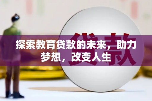 黄骅探索教育贷款的未来，助力梦想，改变人生