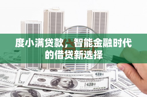 黄骅度小满贷款，智能金融时代的借贷新选择