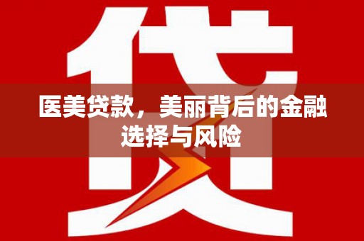 黄骅医美贷款，美丽背后的金融选择与风险