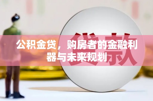 黄骅公积金贷，购房者的金融利器与未来规划