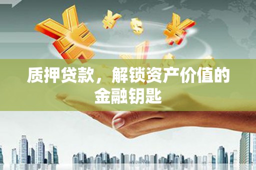 黄骅质押贷款，解锁资产价值的金融钥匙