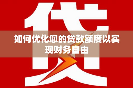 黄骅如何优化您的贷款额度以实现财务自由