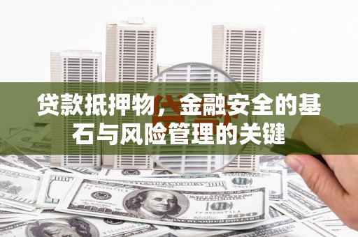 黄骅贷款抵押物，金融安全的基石与风险管理的关键