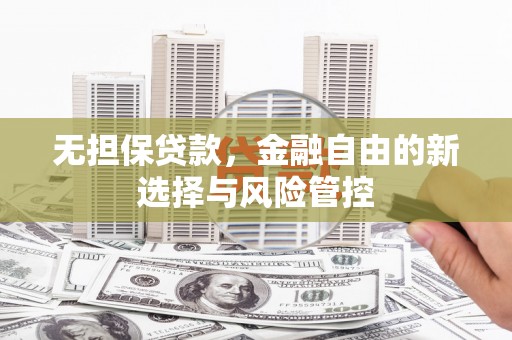 黄骅无担保贷款，金融自由的新选择与风险管控