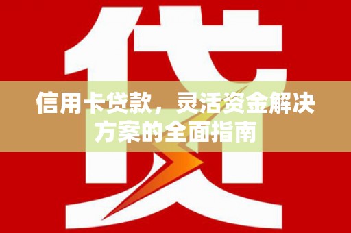 黄骅信用卡贷款，灵活资金解决方案的全面指南