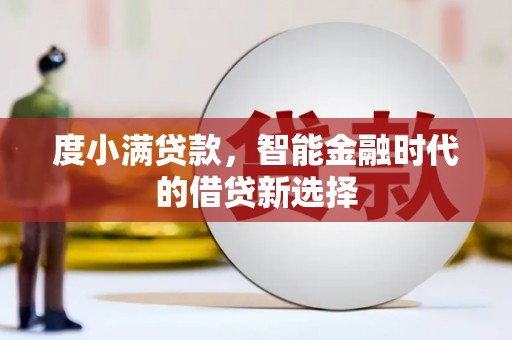 黄骅度小满贷款，智能金融时代的借贷新选择