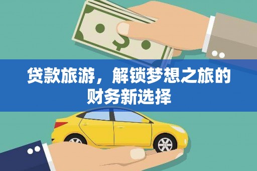 黄骅贷款旅游，解锁梦想之旅的财务新选择