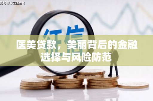 黄骅医美贷款，美丽背后的金融选择与风险防范