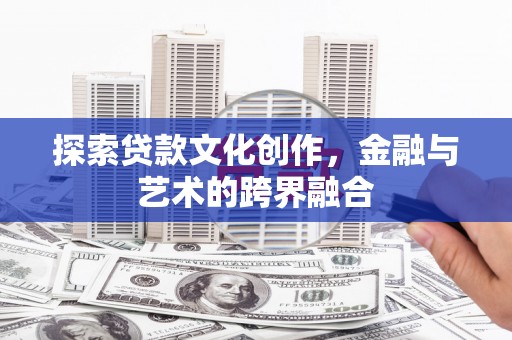 黄骅探索贷款文化创作，金融与艺术的跨界融合