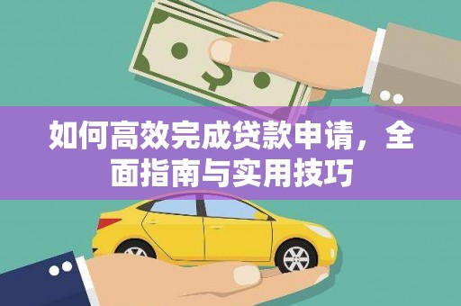 黄骅如何高效完成贷款申请，全面指南与实用技巧