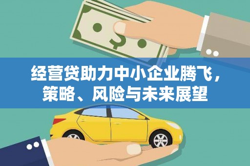 黄骅经营贷助力中小企业腾飞，策略、风险与未来展望
