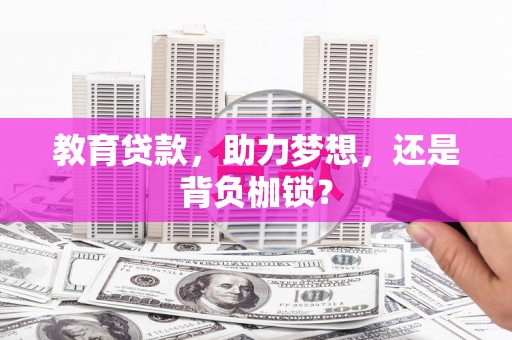 黄骅教育贷款，助力梦想，还是背负枷锁？