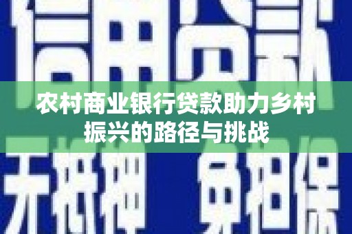 黄骅农村商业银行贷款助力乡村振兴的路径与挑战