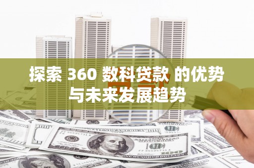 黄骅探索 360 数科贷款 的优势与未来发展趋势