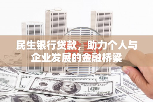 黄骅民生银行贷款，助力个人与企业发展的金融桥梁
