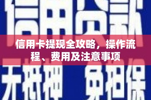 黄骅信用卡提现全攻略，操作流程、费用及注意事项