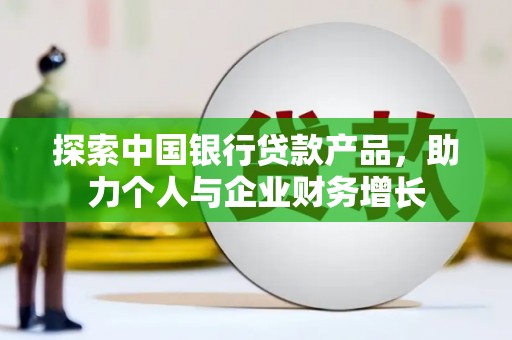 黄骅探索中国银行贷款产品，助力个人与企业财务增长
