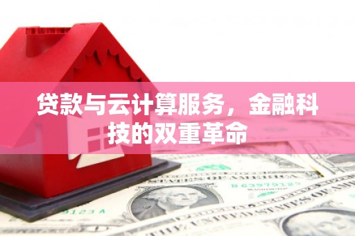 黄骅贷款与云计算服务，金融科技的双重革命