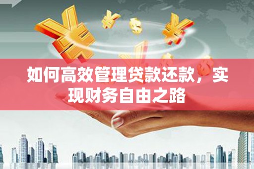 黄骅如何高效管理贷款还款，实现财务自由之路