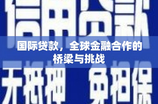 黄骅国际贷款，全球金融合作的桥梁与挑战