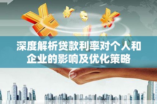 黄骅深度解析贷款利率对个人和企业的影响及优化策略