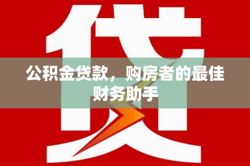 黄骅公积金贷款，购房者的最佳财务助手