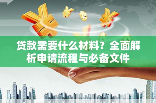 黄骅贷款需要什么材料？全面解析申请流程与必备文件