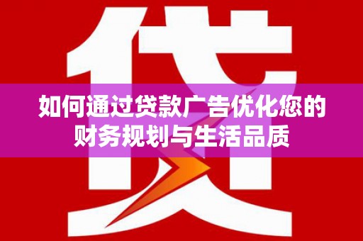 黄骅如何通过贷款广告优化您的财务规划与生活品质