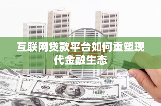 黄骅互联网贷款平台如何重塑现代金融生态