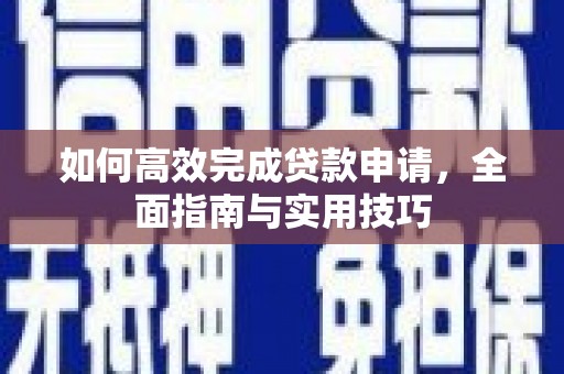 黄骅如何高效完成贷款申请，全面指南与实用技巧