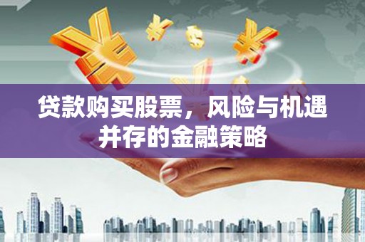 黄骅贷款购买股票，风险与机遇并存的金融策略