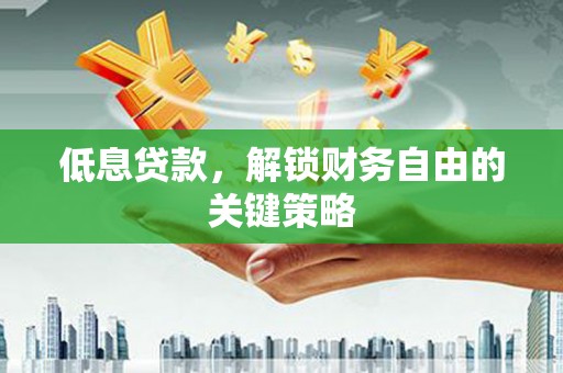 黄骅低息贷款，解锁财务自由的关键策略